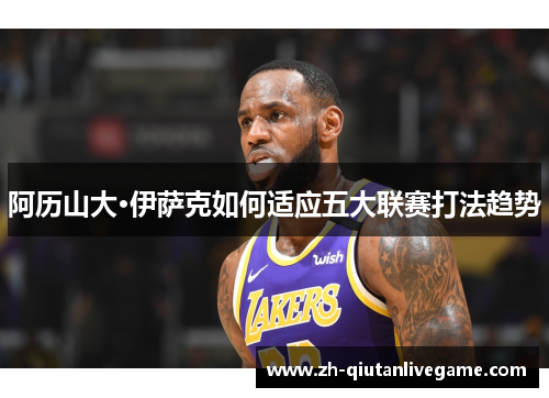 阿历山大·伊萨克如何适应五大联赛打法趋势