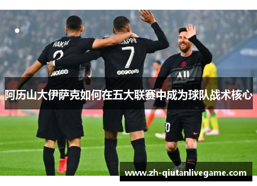 阿历山大伊萨克如何在五大联赛中成为球队战术核心