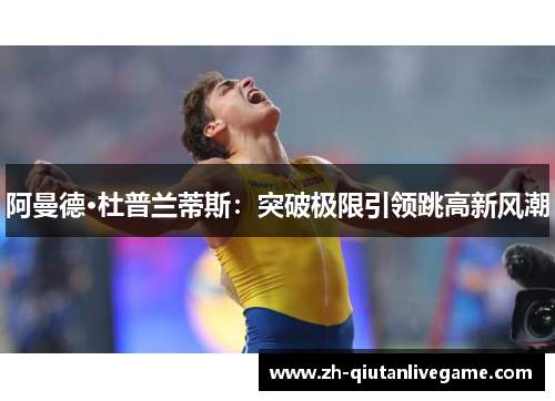 阿曼德·杜普兰蒂斯：突破极限引领跳高新风潮