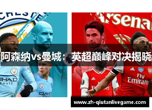阿森纳vs曼城：英超巅峰对决揭晓