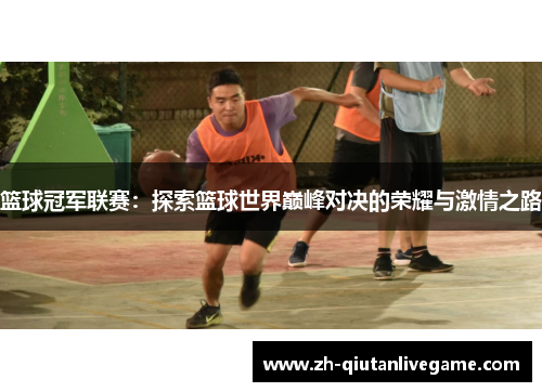 篮球冠军联赛：探索篮球世界巅峰对决的荣耀与激情之路