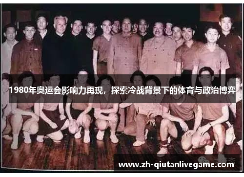 1980年奥运会影响力再现，探索冷战背景下的体育与政治博弈