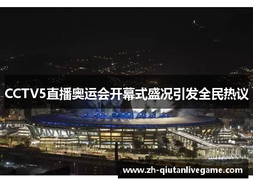 CCTV5直播奥运会开幕式盛况引发全民热议